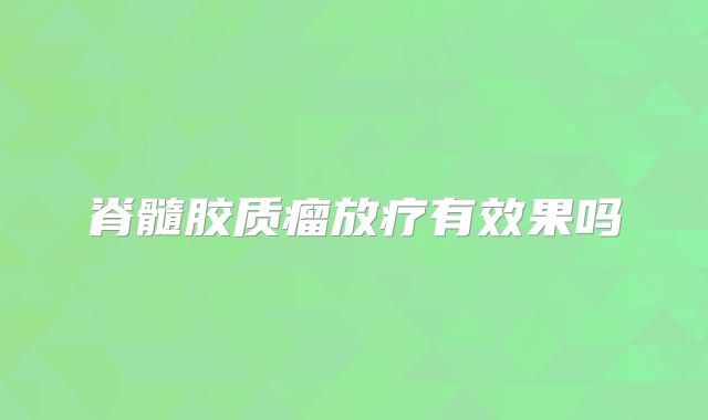 脊髓胶质瘤放疗有效果吗
