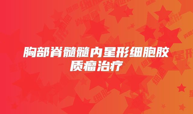 胸部脊髓髓内星形细胞胶质瘤治疗
