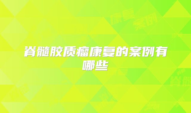 脊髓胶质瘤康复的案例有哪些