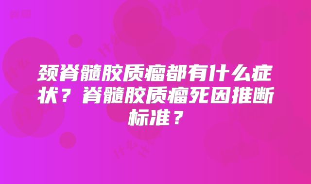 颈脊髓胶质瘤都有什么症状？脊髓胶质瘤死因推断标准？