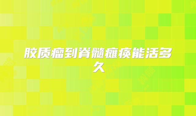 胶质瘤到脊髓瘫痪能活多久
