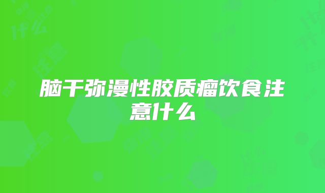 脑干弥漫性胶质瘤饮食注意什么