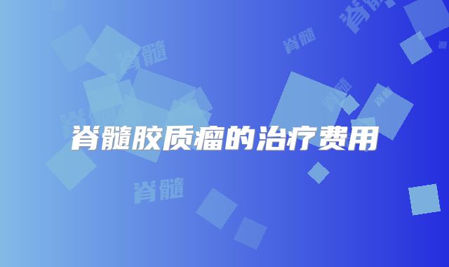 脊髓胶质瘤的治疗费用