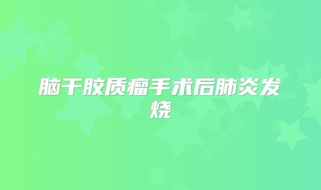 脑干胶质瘤手术后肺炎发烧