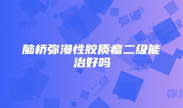 脑桥弥漫性胶质瘤二级能治好吗