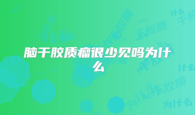 脑干胶质瘤很少见吗为什么