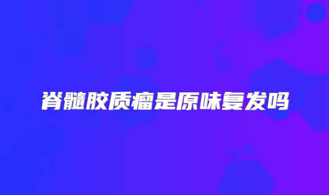 脊髓胶质瘤是原味复发吗