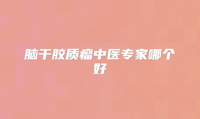 脑干胶质瘤中医专家哪个好