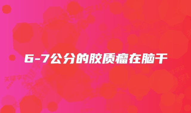 6-7公分的胶质瘤在脑干