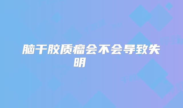 脑干胶质瘤会不会导致失明    