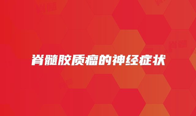 脊髓胶质瘤的神经症状