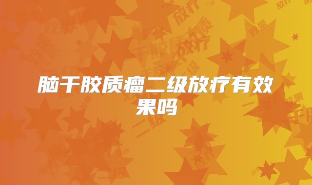 脑干胶质瘤二级放疗有效果吗
