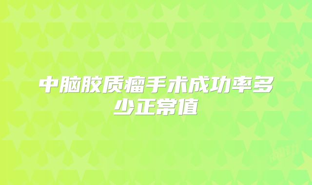 中脑胶质瘤手术成功率多少正常值