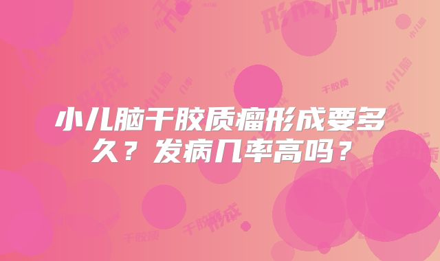 小儿脑干胶质瘤形成要多久？发病几率高吗？