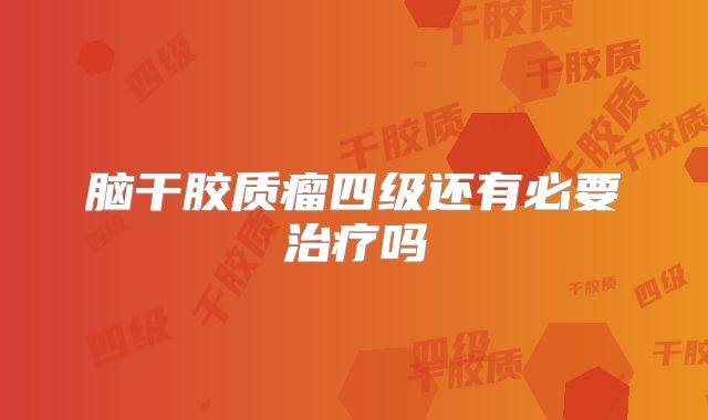 脑干胶质瘤四级还有必要治疗吗