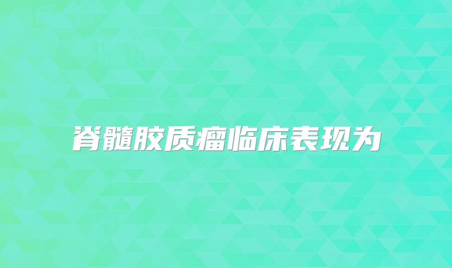 脊髓胶质瘤临床表现为