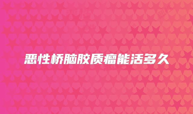 恶性桥脑胶质瘤能活多久