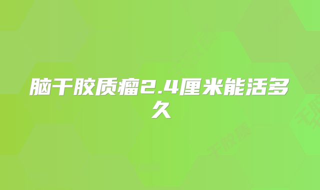 脑干胶质瘤2.4厘米能活多久