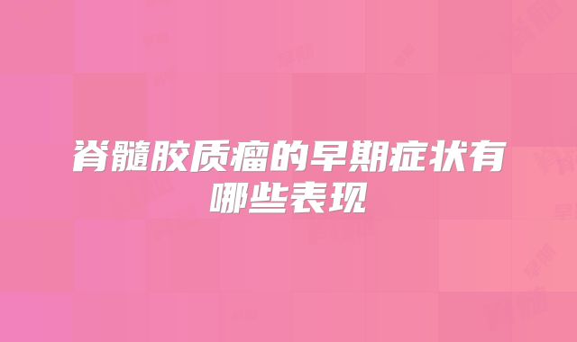脊髓胶质瘤的早期症状有哪些表现