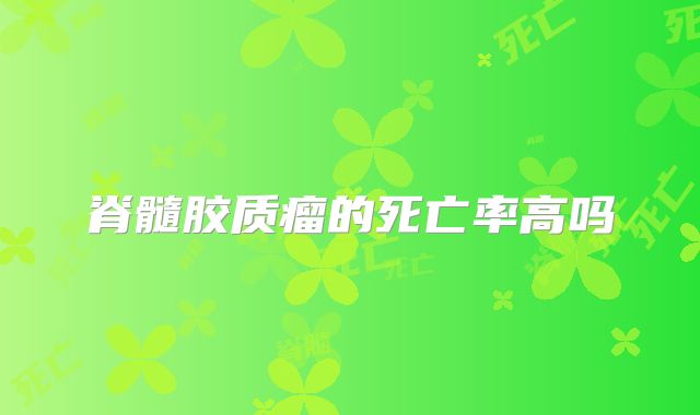 脊髓胶质瘤的死亡率高吗