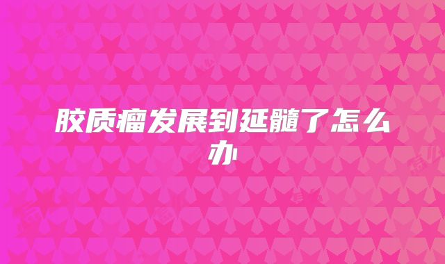 胶质瘤发展到延髓了怎么办