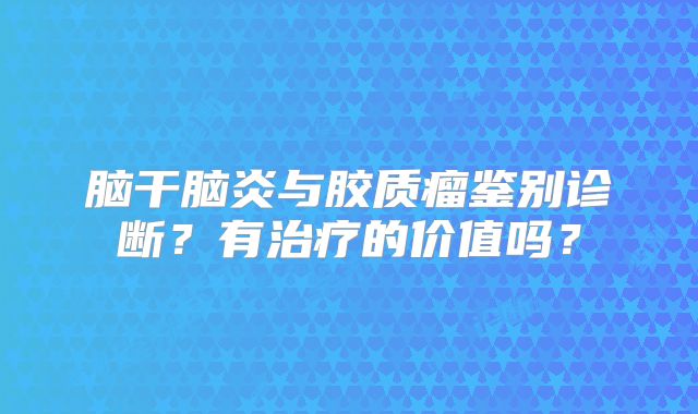 脑干脑炎与胶质瘤鉴别诊断？有治疗的价值吗？