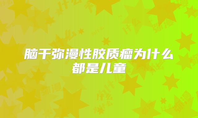 脑干弥漫性胶质瘤为什么都是儿童