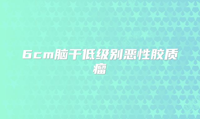 6cm脑干低级别恶性胶质瘤