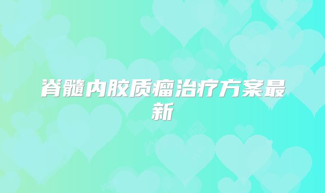 脊髓内胶质瘤治疗方案最新