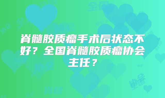 脊髓胶质瘤手术后状态不好？全国脊髓胶质瘤协会主任？
