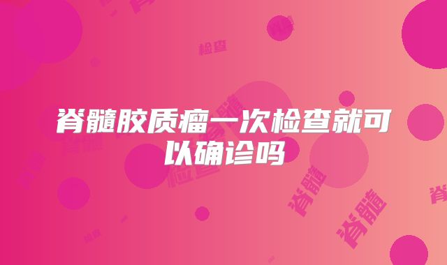 脊髓胶质瘤一次检查就可以确诊吗