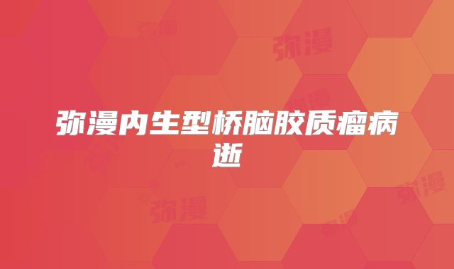 弥漫内生型桥脑胶质瘤病逝