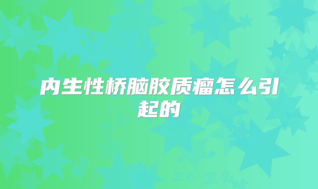 内生性桥脑胶质瘤怎么引起的