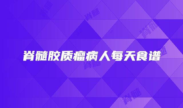脊髓胶质瘤病人每天食谱