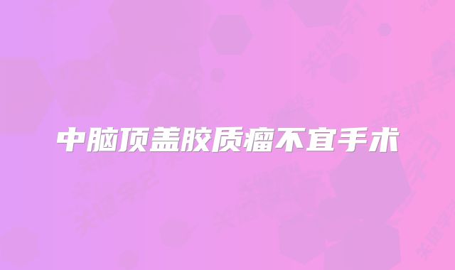 中脑顶盖胶质瘤不宜手术