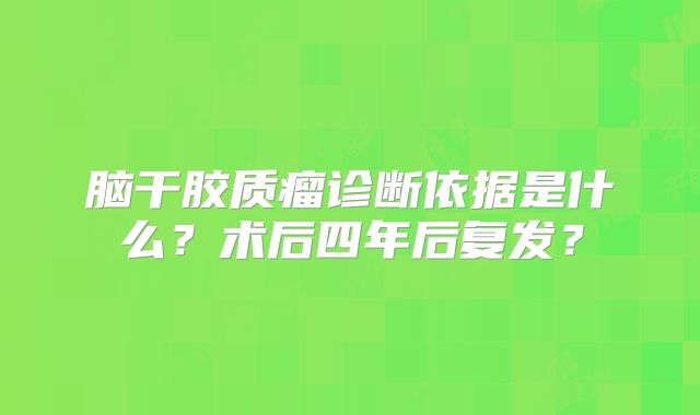 脑干胶质瘤诊断依据是什么？术后四年后复发？