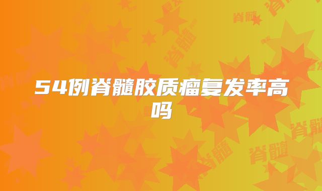 54例脊髓胶质瘤复发率高吗