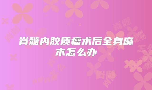 脊髓内胶质瘤术后全身麻木怎么办