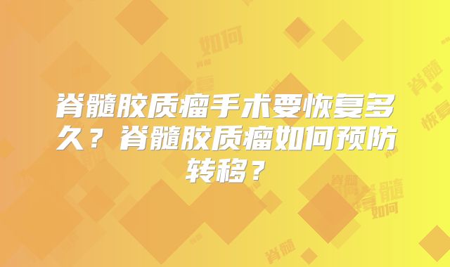 脊髓胶质瘤手术要恢复多久？脊髓胶质瘤如何预防转移？
