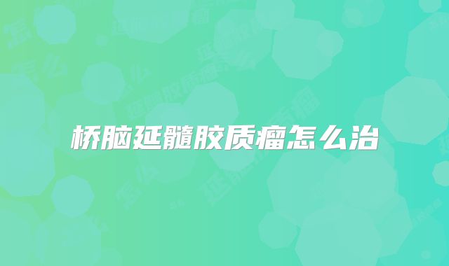 桥脑延髓胶质瘤怎么治