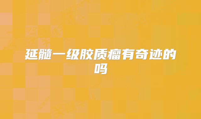 延髓一级胶质瘤有奇迹的吗
