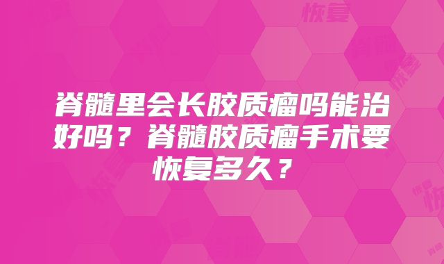 脊髓里会长胶质瘤吗能治好吗？脊髓胶质瘤手术要恢复多久？