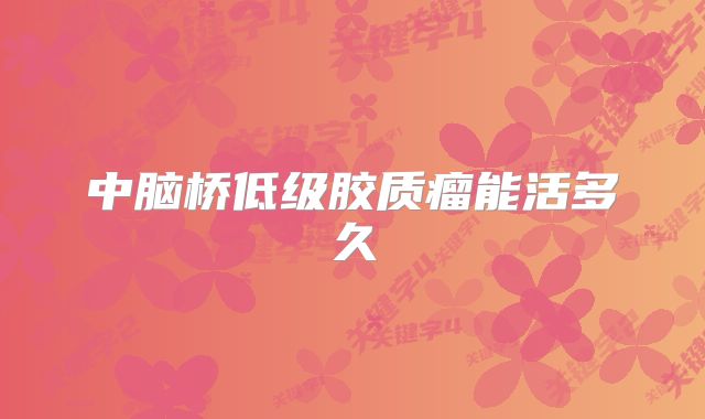 中脑桥低级胶质瘤能活多久