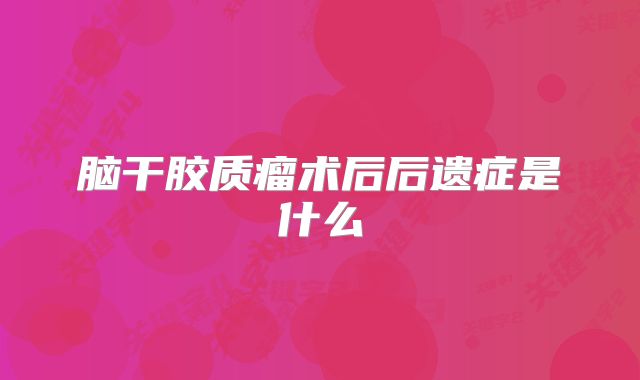 脑干胶质瘤术后后遗症是什么