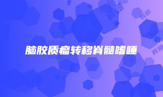 脑胶质瘤转移脊髓嗜睡