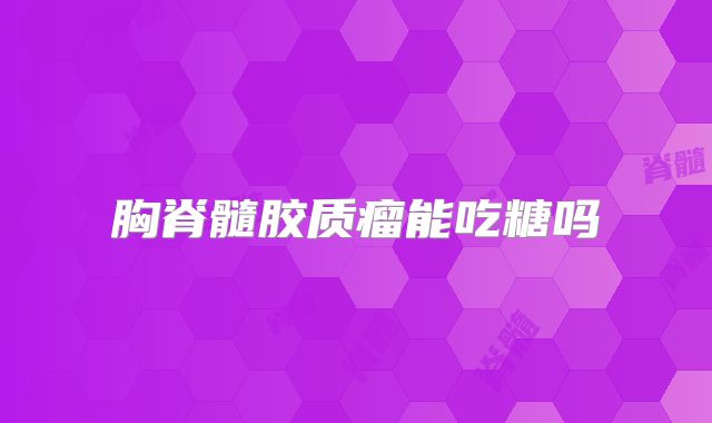 胸脊髓胶质瘤能吃糖吗