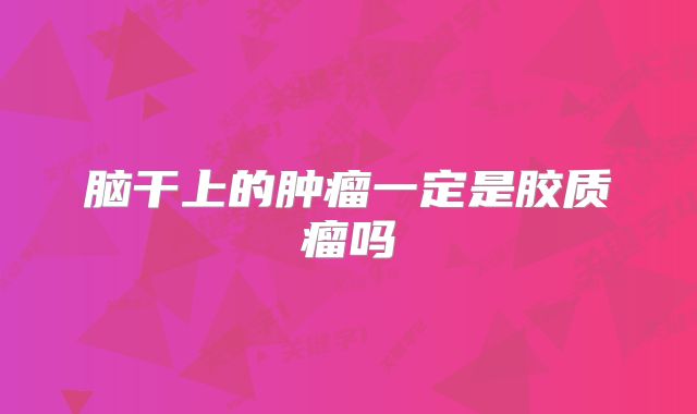 脑干上的肿瘤一定是胶质瘤吗
