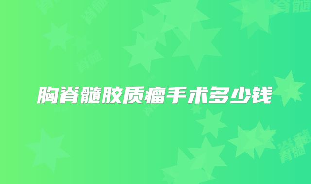 胸脊髓胶质瘤手术多少钱