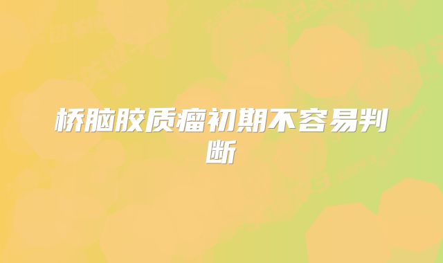 桥脑胶质瘤初期不容易判断