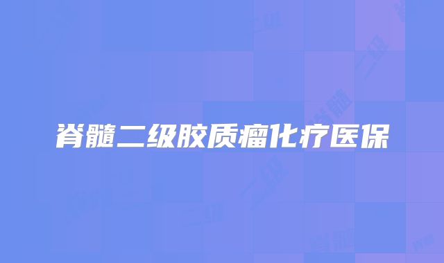 脊髓二级胶质瘤化疗医保